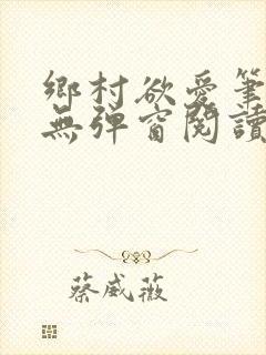 乡村欲爱笔趣阁无弹窗阅读