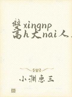 双xingnp高h大nai人妻