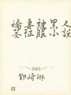 娇妻被黑人的巨茎征服小说