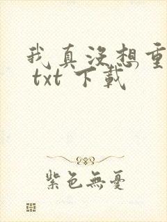 我真没想重生啊 txt 下载