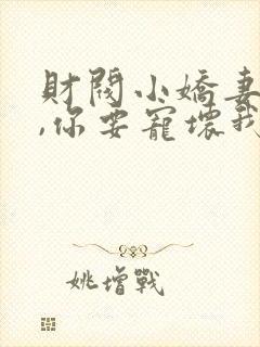 财阀小娇妻:叔,你要宠坏我了免费阅读全文