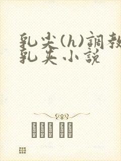乳尖(h)调教乳夹小说