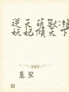 逆天萌兽:绝世妖妃倾天下 无弹窗封面