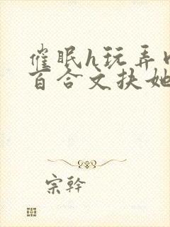 催眠h玩弄肉h百合文扶她