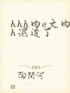 hhh肉e文肉h湿透了