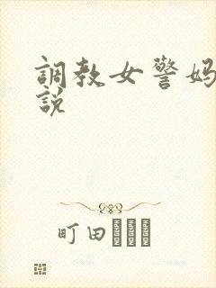 调教女警妈妈小说