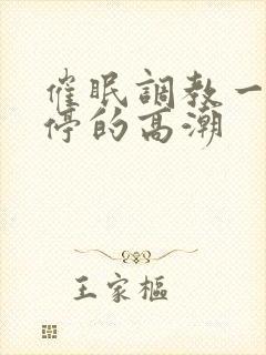 催眠调教一直不停的高潮