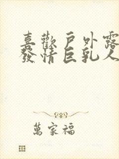 喜欢户外露出的发情巨乳人妻韩剧