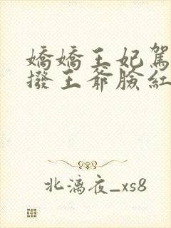 娇娇王妃驾到撩拨王爷脸红心跳短剧免费看