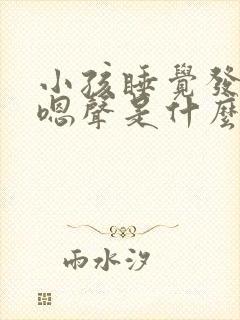 小孩睡觉发出嗯嗯声是什么原因