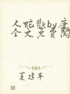 人蛇欢by唐棠全文免费阅读