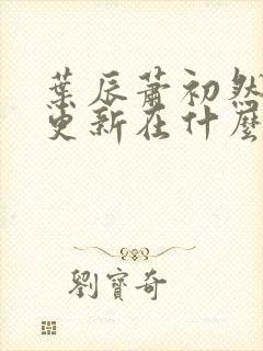 叶辰萧初然最快更新在什么时候