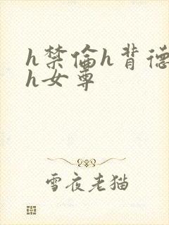 h禁伦h背德高h女尊