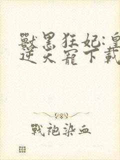 兽黑狂妃:皇叔逆天宠下载全本txt