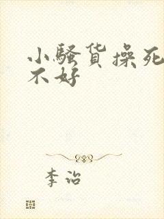 小骚货操死你好不好