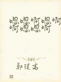 嗯嗯啊嗯啊嗯啊啊嗯嗯啊