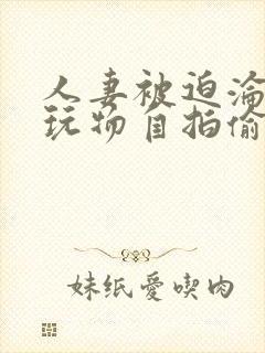 人妻被迫沦为性玩物自拍偷拍亚洲