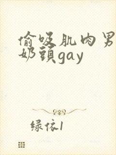 偷吸肌肉男胸肌奶头gay