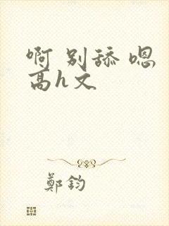 啊 别舔 嗯 高h文封面