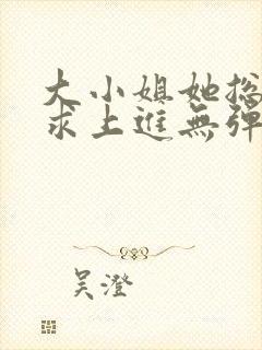 大小姐她总是不求上进无弹窗全文阅读
