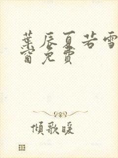 叶辰夏若雪无弹窗免费