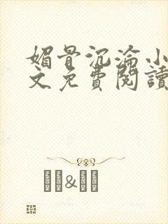 媚骨沉沦小说全文免费阅读下载