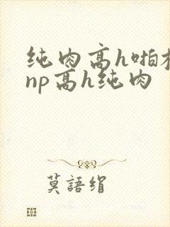 纯肉高h啪校园np高h纯肉