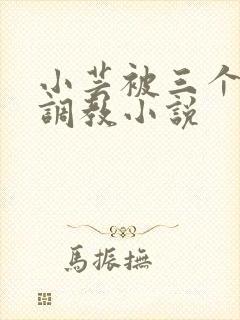 小芸被三个老头调教小说