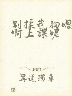 别揉我胸嗯……啊上课呢