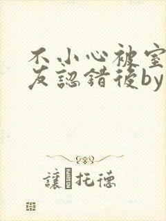 不小心被室友男友认错后by阿温