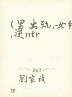 (男出轨,女绿,逆ntr