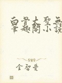 白骨大圣无弹窗笔趣阁小说