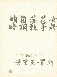 明日落花女神攻略调教手册