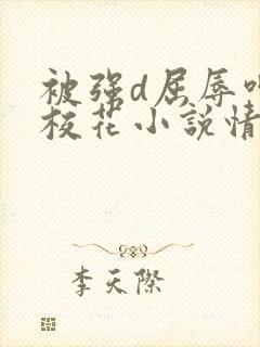 被强d屈辱呻吟校花小说情节