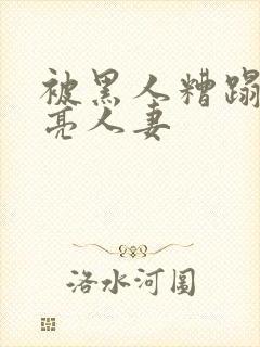 被黑人糟蹋的漂亮人妻