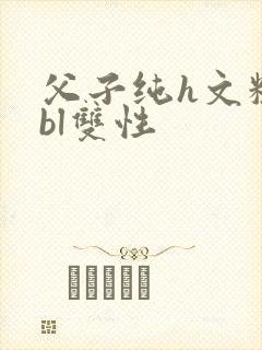 父子纯h文粗暴bl双性