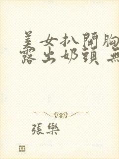 美女扒开胸罩 露出奶头 无遮挡