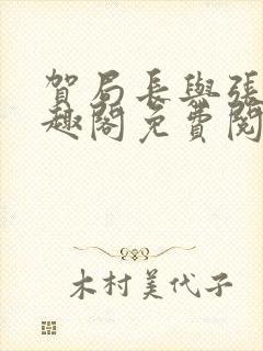 贺局长与张壮笔趣阁免费阅读无弹窗