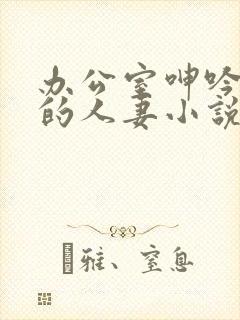 办公室呻吟求饶的人妻小说封面