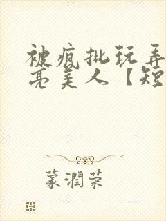 被疯批玩弄的漂亮美人【短篇合集】最