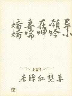 娇妻在领导胯下娇喘呻吟小说