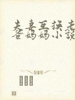 夫妻互换老婆爸爸妈妈小说阅读全文