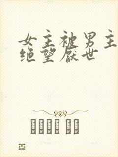 女主被男主虐到绝望厌世