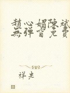 赵心媚陈斌小说无弹窗免费阅读