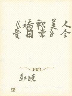 《娇软美人的疼爱日常》全文阅读