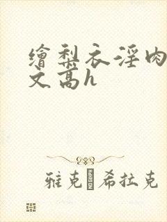 绘梨衣淫肉欲黄文高h