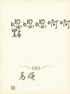 嗯嗯嗯啊啊啊快点