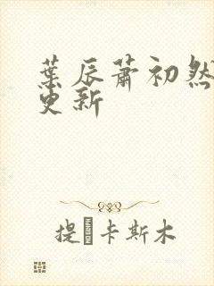 叶辰萧初然最新更新