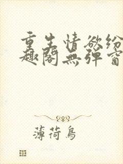 重生情欲纷纷笔趣阁无弹窗全文阅读