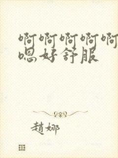 啊啊啊啊啊嗯嗯嗯好舒服